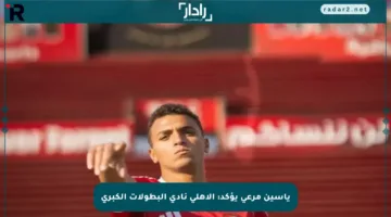 ياسين مرعي يؤكد: الأهلي نادي البطولات الكبرى